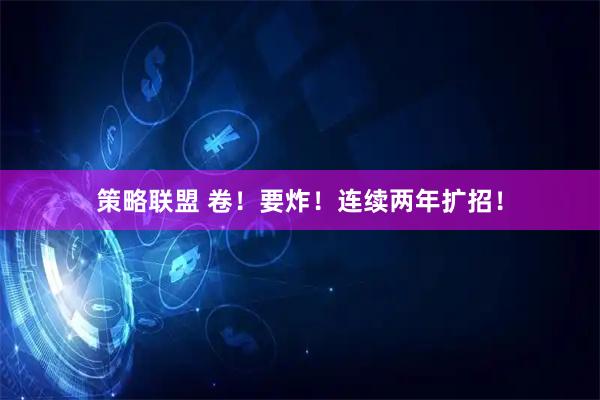 策略联盟 卷！要炸！连续两年扩招！