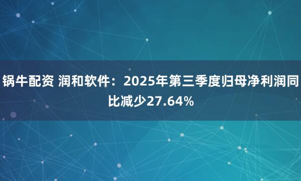 锅牛配资 润和软件：2025年第三季度归母净利润同比减少27.64%