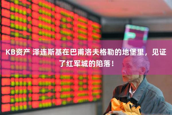 KB资产 泽连斯基在巴甫洛夫格勒的地堡里，见证了红军城的陷落！