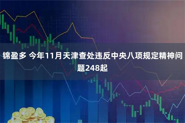 锦盈多 今年11月天津查处违反中央八项规定精神问题248起