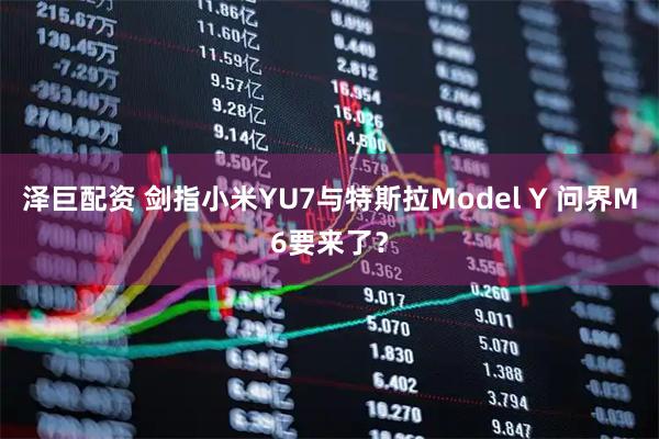 泽巨配资 剑指小米YU7与特斯拉Model Y 问界M6要来了？