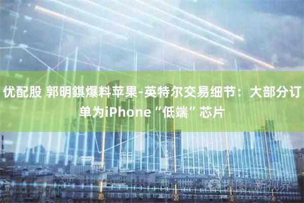 优配股 郭明錤爆料苹果-英特尔交易细节：大部分订单为iPhone“低端”芯片